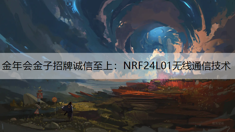 金年会金子招牌诚信至上：NRF24L01无线通信技术